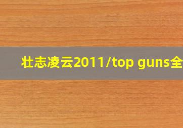 壮志凌云2011/top guns全集